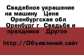 Свадебное украшение на машину › Цена ­ 300 - Оренбургская обл., Оренбург г. Свадьба и праздники » Другое   